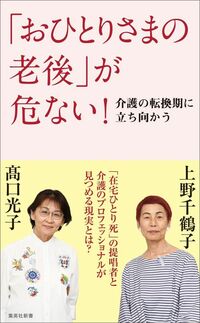 上野千鶴子、髙口光子『「おひとりさまの老後」が危ない！　介護の転換期に立ち向かう』（集英社新書）