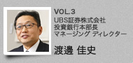 VOL.3 UBS証券株式会社　投資銀行本部長　マネージング ディレクター　渡邊 佳史